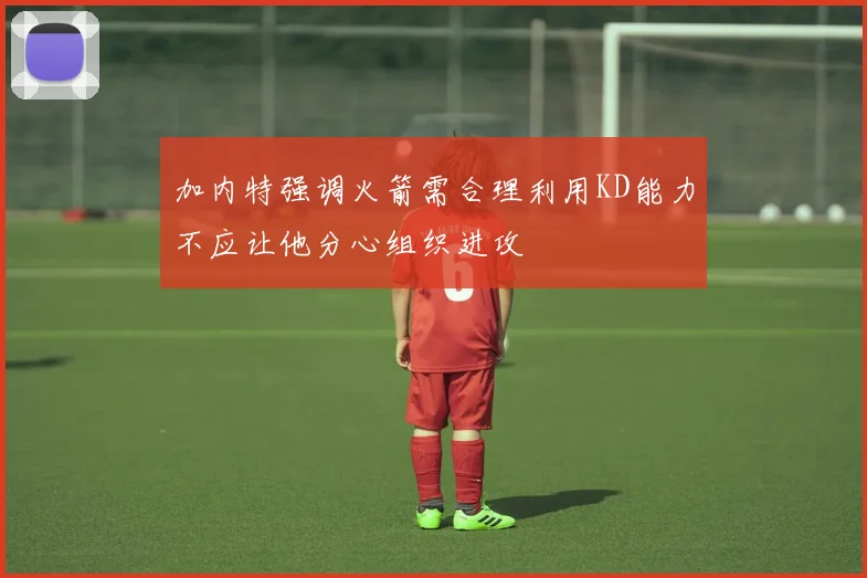 加内特强调火箭需合理利用KD能力不应让他分心组织进攻