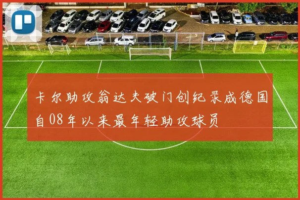 卡尔助攻翁达夫破门创纪录成德国自08年以来最年轻助攻球员