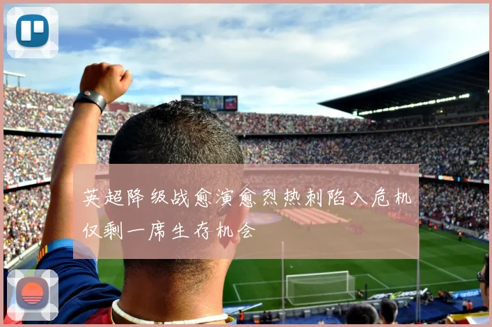 英超降级战愈演愈烈热刺陷入危机仅剩一席生存机会