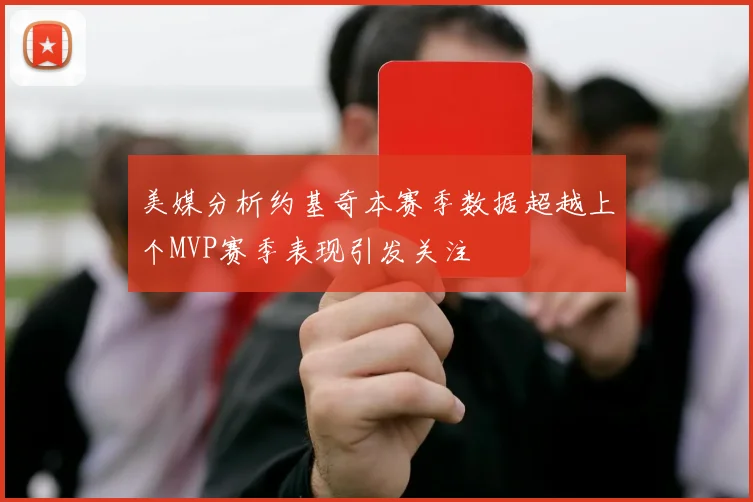 美媒分析约基奇本赛季数据超越上个MVP赛季表现引发关注