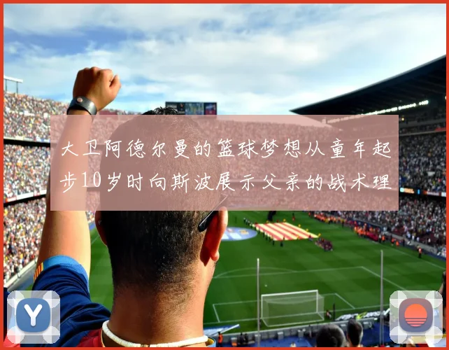 大卫阿德尔曼的篮球梦想从童年起步10岁时向斯波展示父亲的战术理念