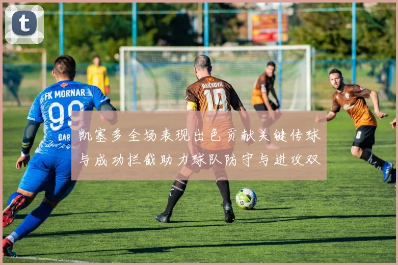 凯塞多全场表现出色贡献关键传球与成功拦截助力球队防守与进攻双重奏