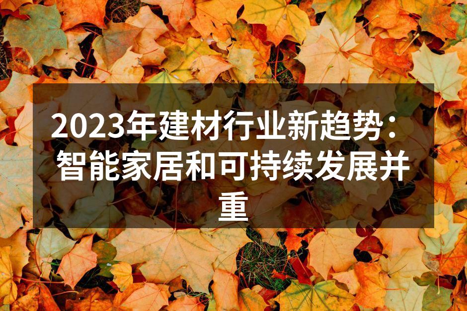 2023年建材行业新趋势：智能家居和可持续发展并重